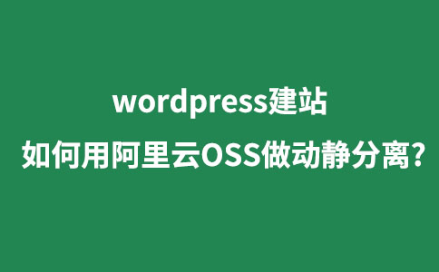 【图文】wordpress站如何用阿里云OSS做动静分离?